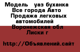 › Модель ­ уаз буханка - Все города Авто » Продажа легковых автомобилей   . Воронежская обл.,Лиски г.